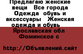 Предлагаю женские вещи - Все города Одежда, обувь и аксессуары » Женская одежда и обувь   . Ярославская обл.,Фоминское с.